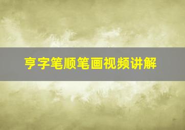 亨字笔顺笔画视频讲解