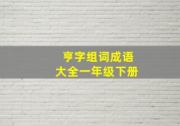 亨字组词成语大全一年级下册