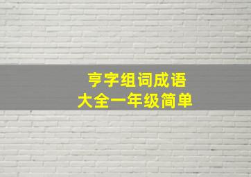 亨字组词成语大全一年级简单