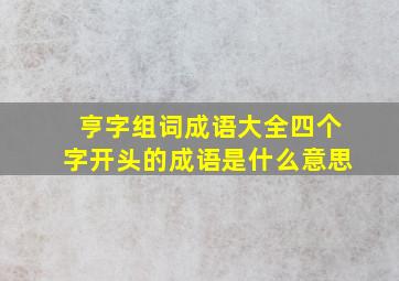 亨字组词成语大全四个字开头的成语是什么意思