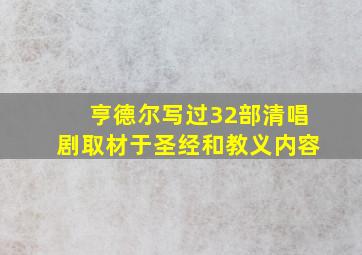 亨德尔写过32部清唱剧取材于圣经和教义内容