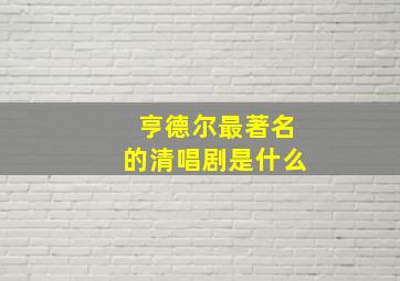 亨德尔最著名的清唱剧是什么