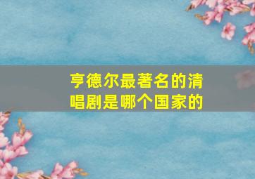 亨德尔最著名的清唱剧是哪个国家的