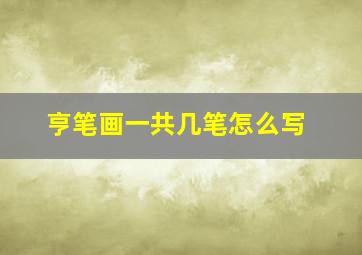 亨笔画一共几笔怎么写