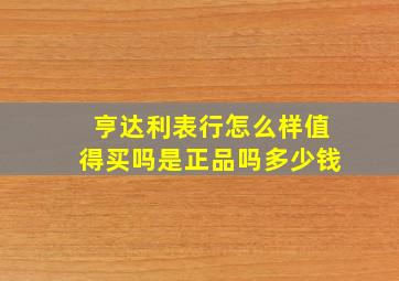 亨达利表行怎么样值得买吗是正品吗多少钱