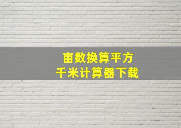 亩数换算平方千米计算器下载