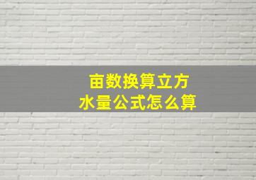 亩数换算立方水量公式怎么算