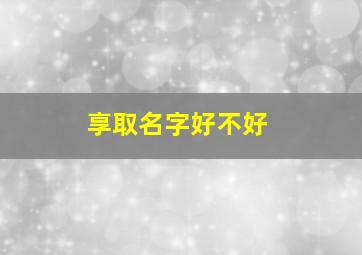 享取名字好不好