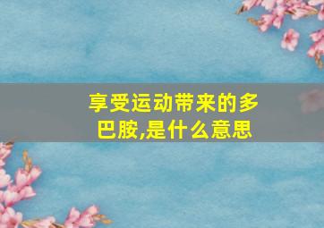 享受运动带来的多巴胺,是什么意思