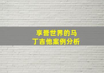 享誉世界的马丁吉他案例分析