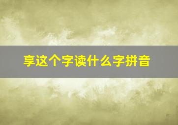 享这个字读什么字拼音