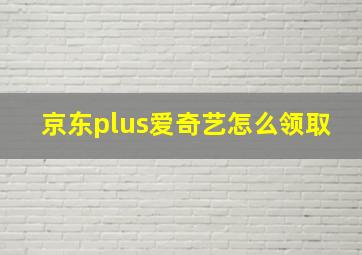 京东plus爱奇艺怎么领取