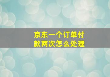 京东一个订单付款两次怎么处理