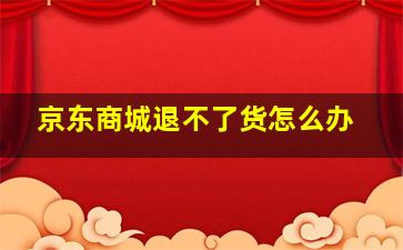 京东商城退不了货怎么办