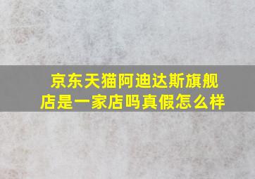 京东天猫阿迪达斯旗舰店是一家店吗真假怎么样