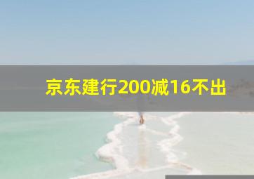 京东建行200减16不出