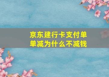 京东建行卡支付单单减为什么不减钱