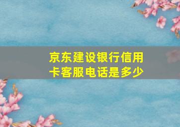 京东建设银行信用卡客服电话是多少