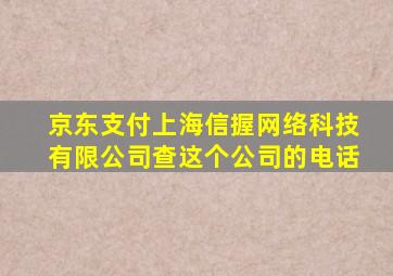 京东支付上海信握网络科技有限公司查这个公司的电话