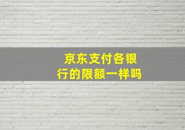 京东支付各银行的限额一样吗