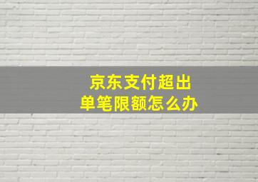 京东支付超出单笔限额怎么办