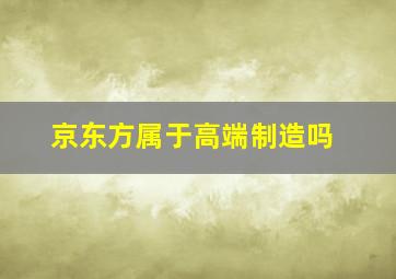 京东方属于高端制造吗