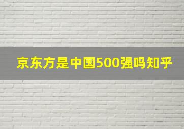 京东方是中国500强吗知乎