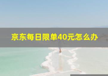 京东每日限单40元怎么办