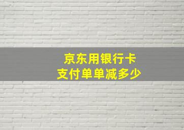 京东用银行卡支付单单减多少