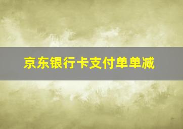 京东银行卡支付单单减