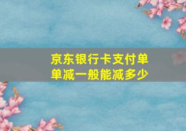 京东银行卡支付单单减一般能减多少