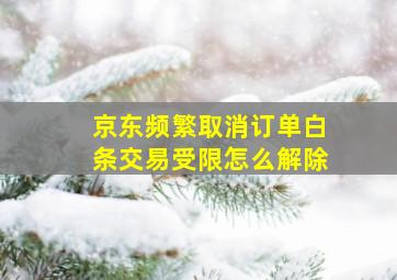 京东频繁取消订单白条交易受限怎么解除