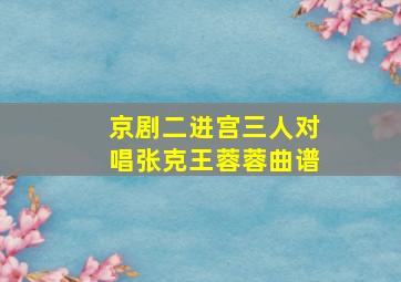 京剧二进宫三人对唱张克王蓉蓉曲谱