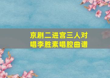 京剧二进宫三人对唱李胜素唱腔曲谱