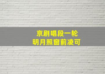 京剧唱段一轮明月照窗前凌可