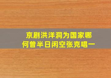 京剧洪洋洞为国家哪何曾半日闲空张克唱一