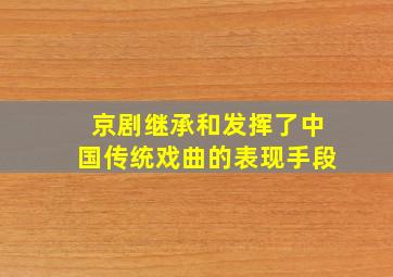 京剧继承和发挥了中国传统戏曲的表现手段