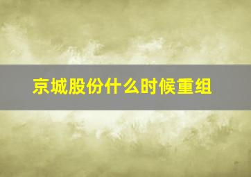 京城股份什么时候重组