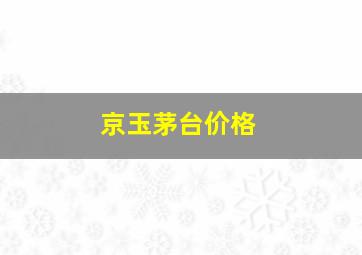 京玉茅台价格