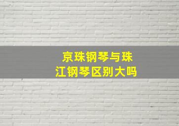 京珠钢琴与珠江钢琴区别大吗