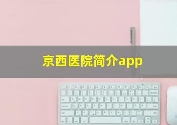 京西医院简介app