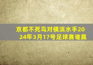 京都不死鸟对横滨水手2024年3月17号足球赛谁赢