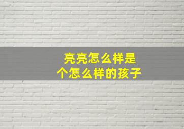 亮亮怎么样是个怎么样的孩子