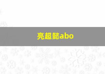 亮超懿abo