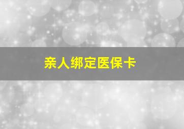 亲人绑定医保卡