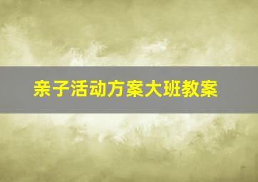 亲子活动方案大班教案