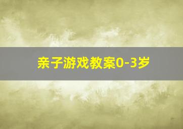 亲子游戏教案0-3岁