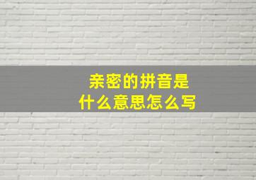 亲密的拼音是什么意思怎么写