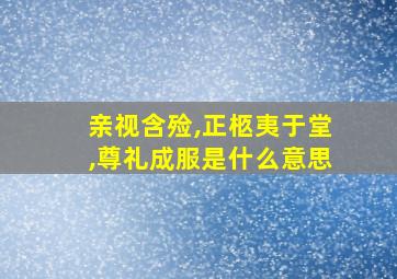 亲视含殓,正柩夷于堂,尊礼成服是什么意思