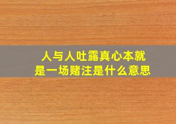 人与人吐露真心本就是一场赌注是什么意思